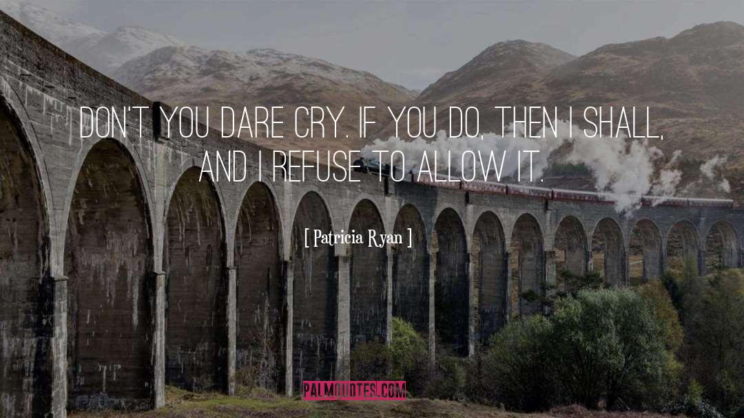 Patricia Ryan Quotes: Don't you dare cry. If