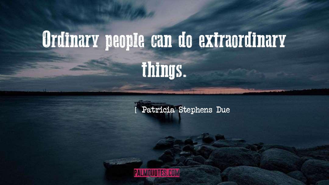 Patricia Stephens Due Quotes: Ordinary people can do extraordinary