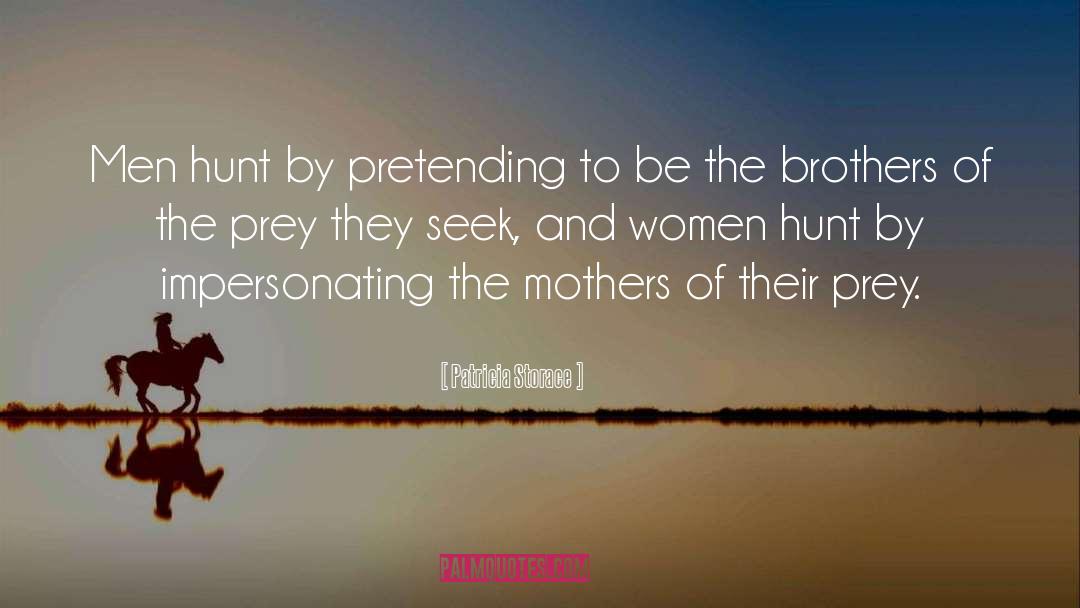 Patricia Storace Quotes: Men hunt by pretending to