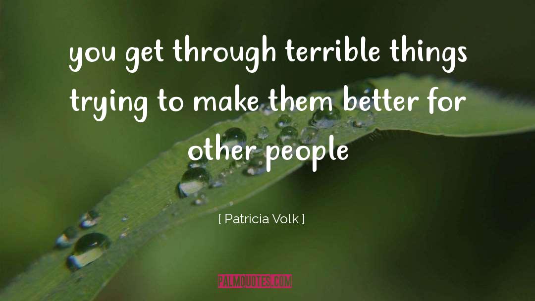 Patricia Volk Quotes: you get through terrible things