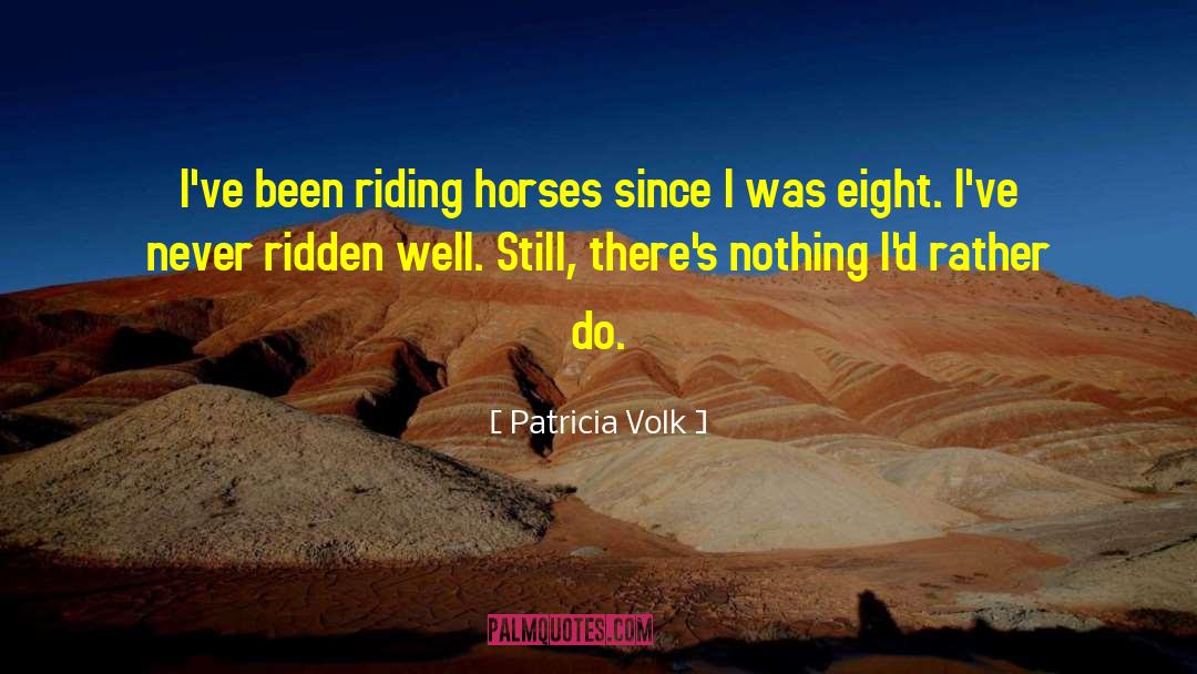 Patricia Volk Quotes: I've been riding horses since