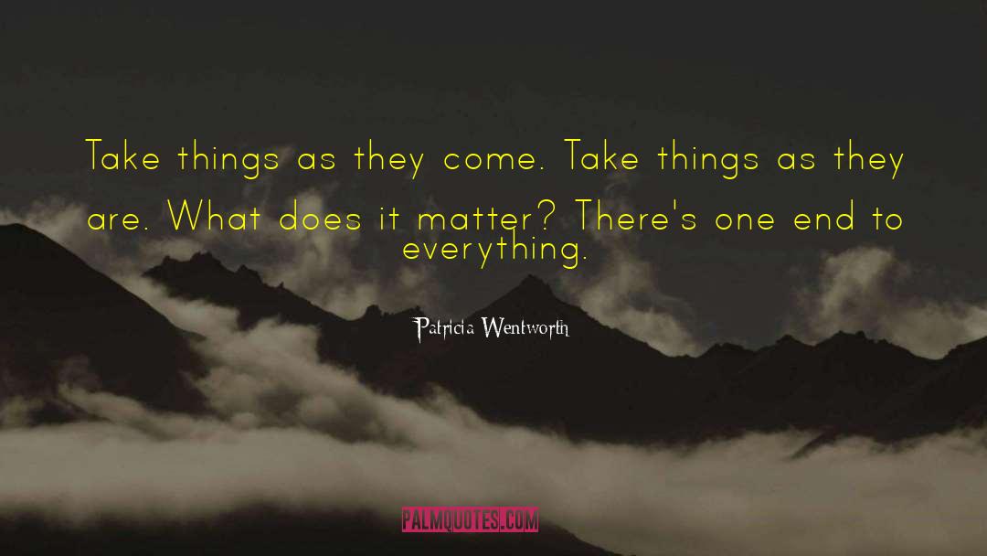 Patricia Wentworth Quotes: Take things as they come.