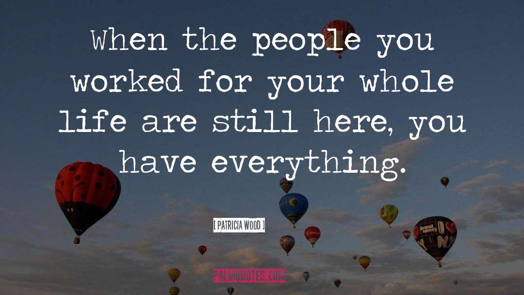 Patricia Wood Quotes: When the people you worked