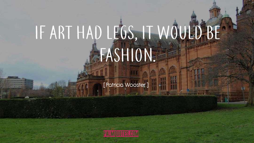 Patricia Wooster Quotes: IF ART HAD LEGS, IT