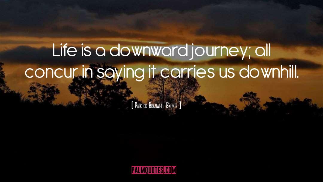 Patrick Branwell Bronte Quotes: Life is a downward journey;