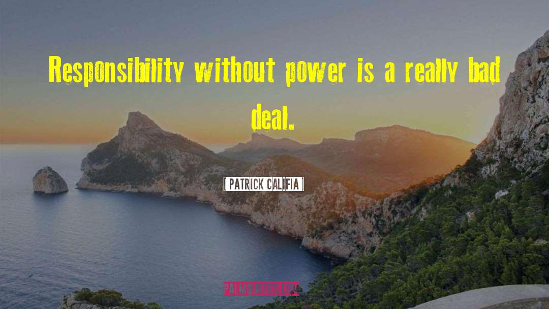 Patrick Califia Quotes: Responsibility without power is a