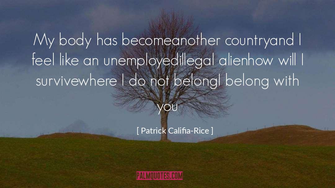 Patrick Califia-Rice Quotes: My body has become<br>another country<br>and