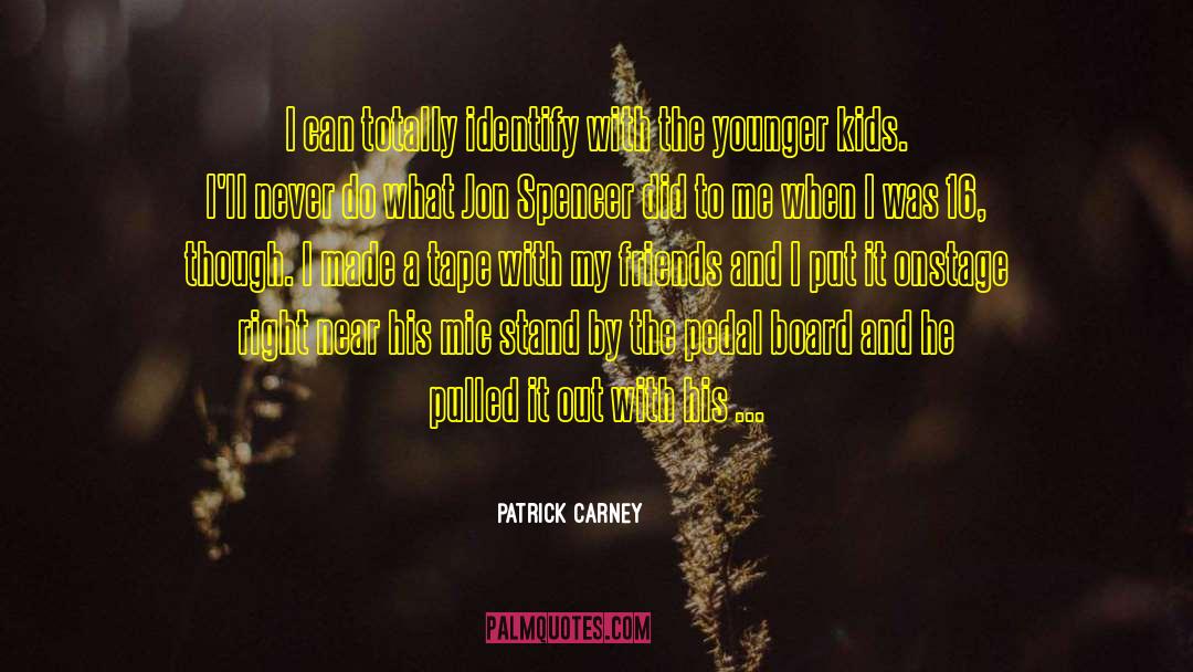 Patrick Carney Quotes: I can totally identify with