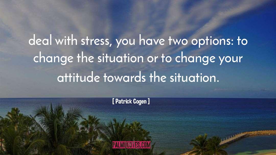 Patrick Cogen Quotes: deal with stress, you have