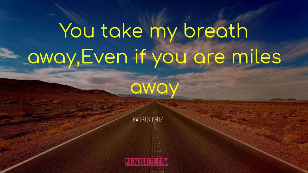 Patrick Cruz Quotes: You take my breath away,<br>Even