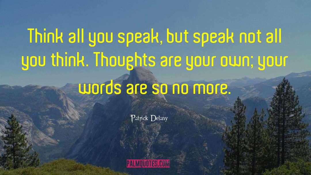 Patrick Delany Quotes: Think all you speak, but