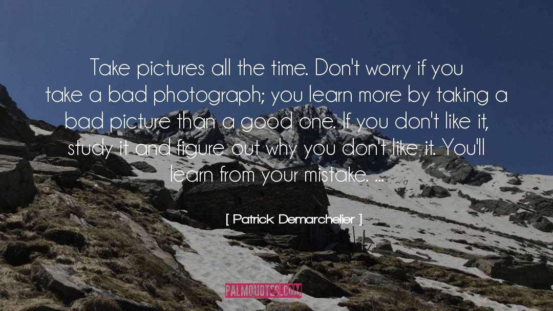 Patrick Demarchelier Quotes: Take pictures all the time.