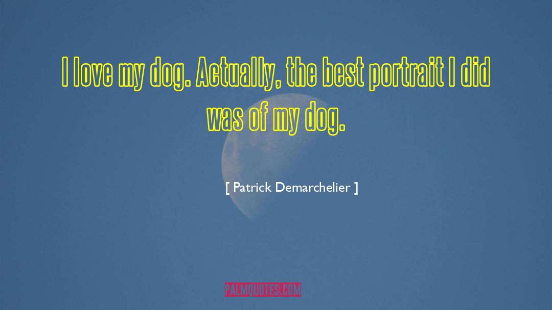 Patrick Demarchelier Quotes: I love my dog. Actually,