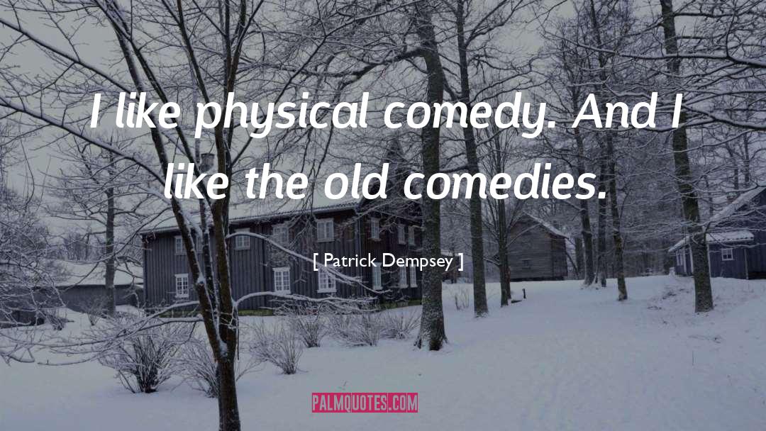 Patrick Dempsey Quotes: I like physical comedy. And