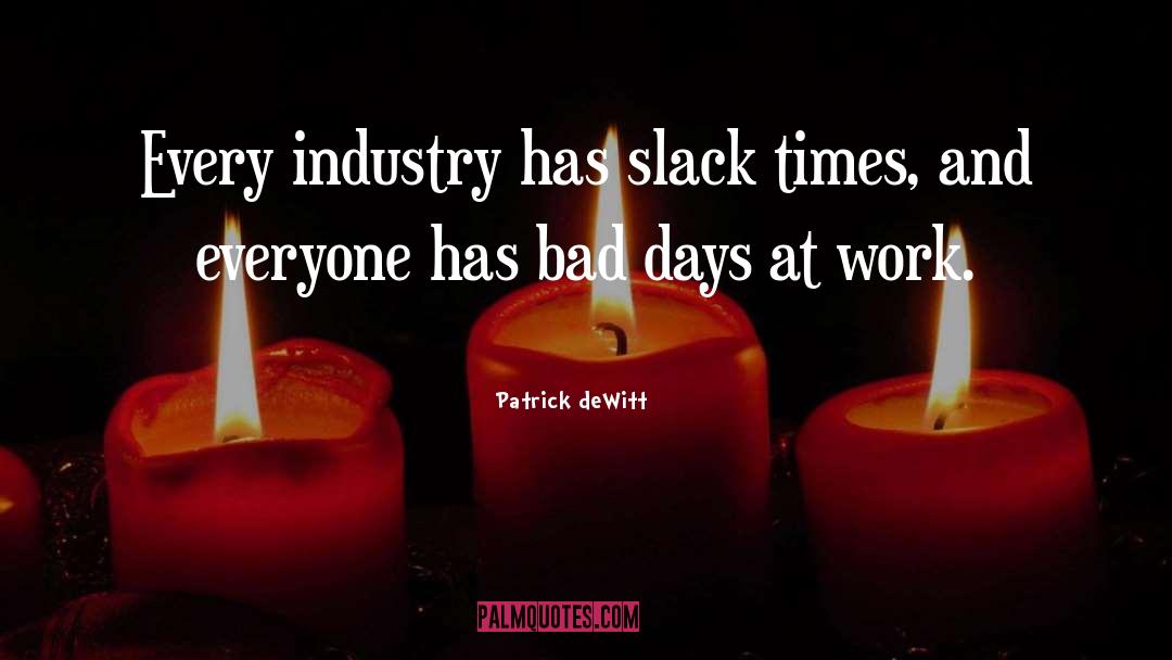 Patrick DeWitt Quotes: Every industry has slack times,