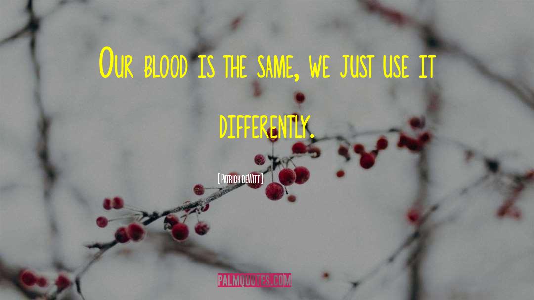 Patrick DeWitt Quotes: Our blood is the same,