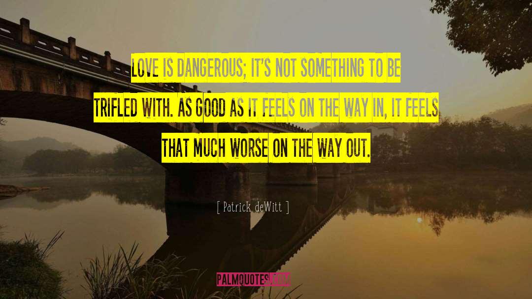 Patrick DeWitt Quotes: Love is dangerous; it's not
