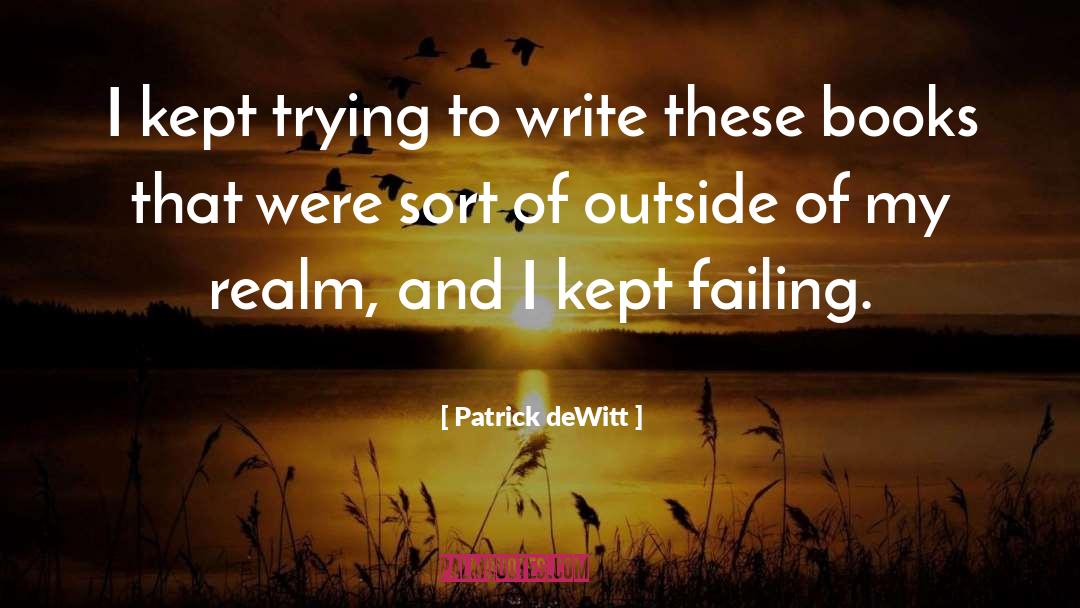 Patrick DeWitt Quotes: I kept trying to write