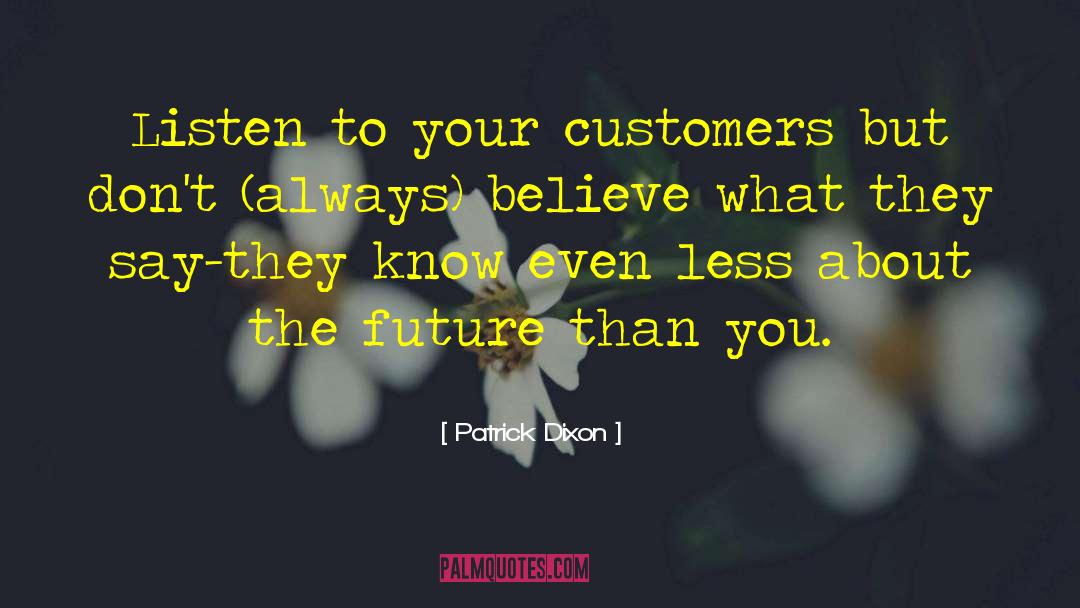 Patrick Dixon Quotes: Listen to your customers but