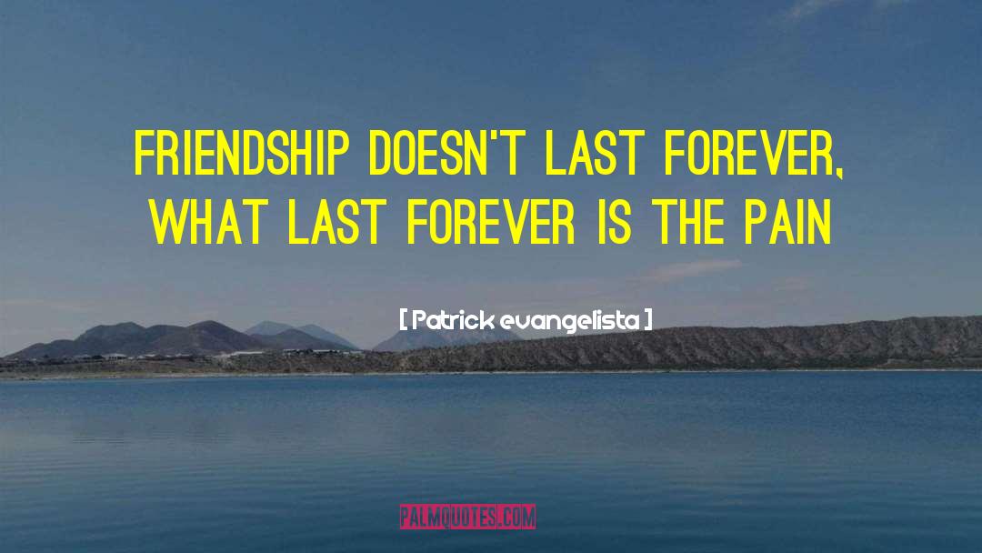 Patrick Evangelista Quotes: Friendship doesn't last forever, what