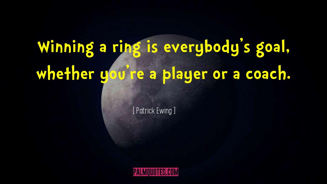 Patrick Ewing Quotes: Winning a ring is everybody's