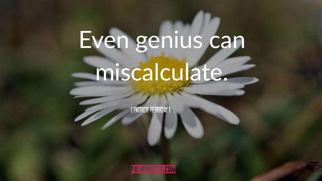 Patrick Ferriday Quotes: Even genius can miscalculate.