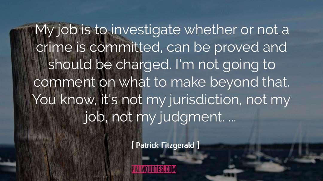 Patrick Fitzgerald Quotes: My job is to investigate