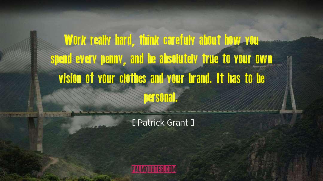 Patrick Grant Quotes: Work really hard, think carefuly