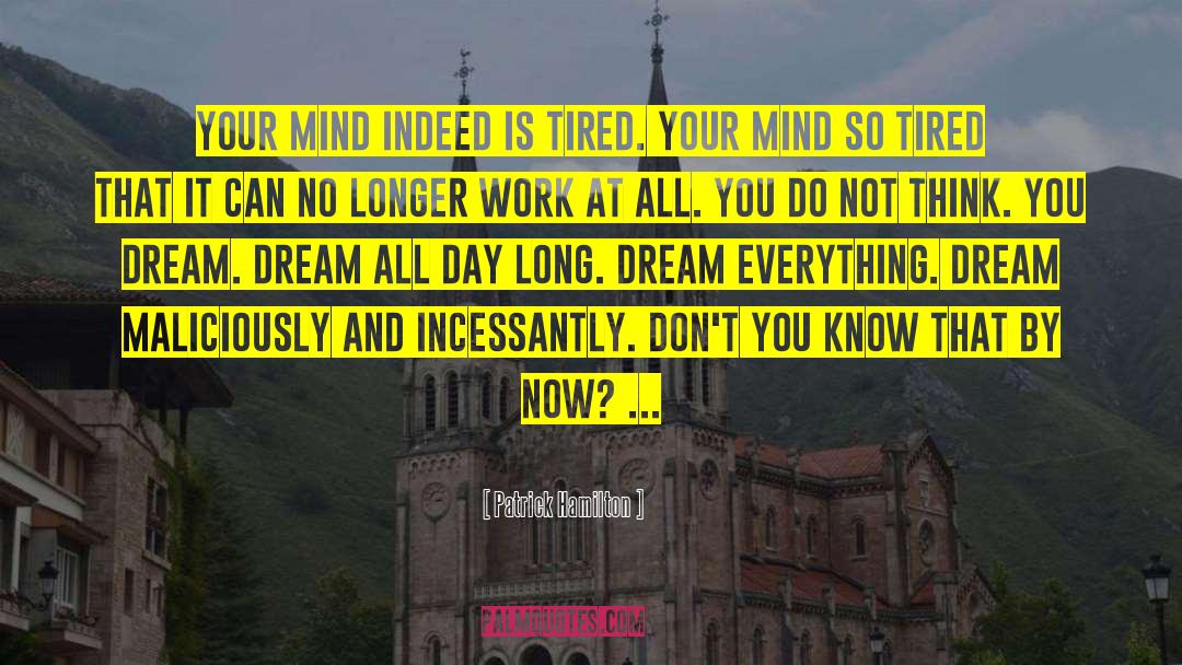 Patrick Hamilton Quotes: Your mind indeed is tired.