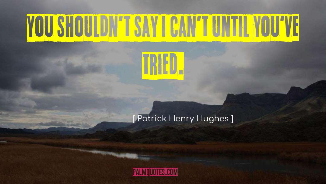 Patrick Henry Hughes Quotes: You shouldn't say I can't