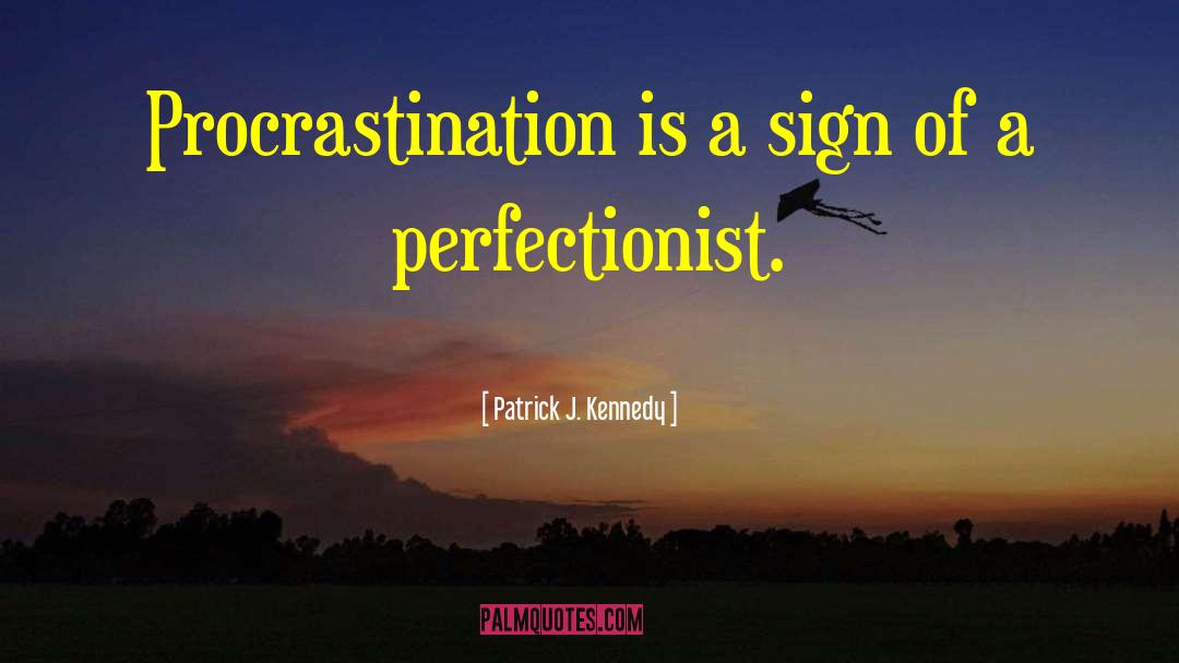 Patrick J. Kennedy Quotes: Procrastination is a sign of