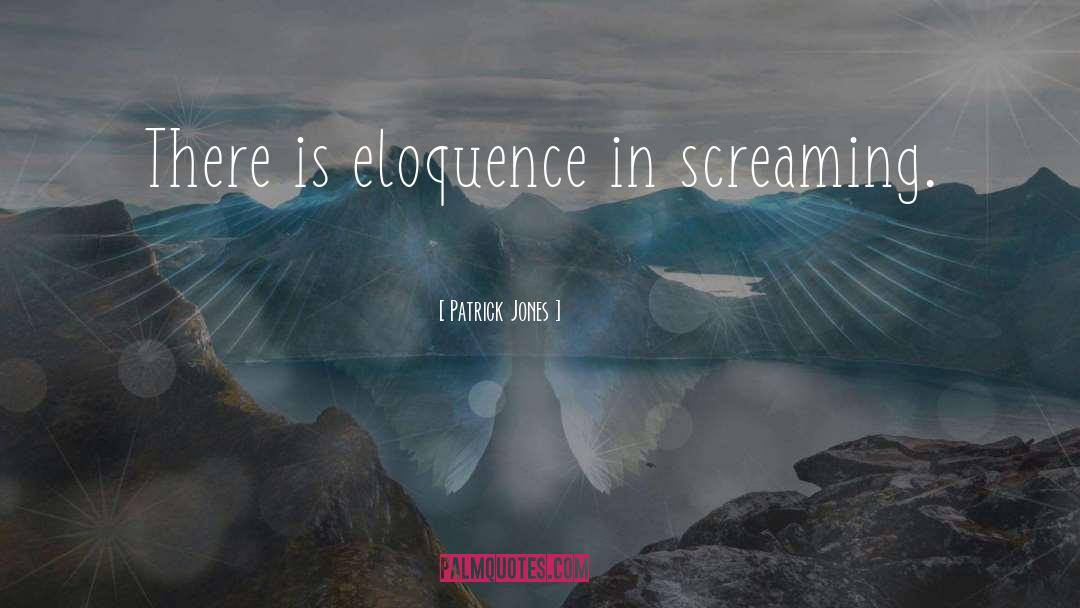 Patrick Jones Quotes: There is eloquence in screaming.