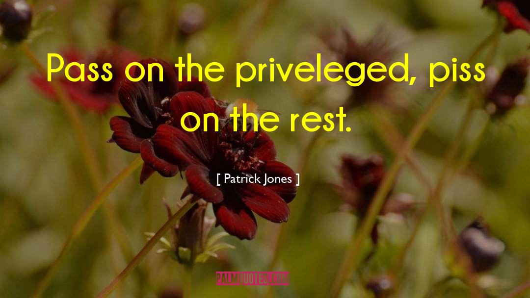 Patrick Jones Quotes: Pass on the priveleged, piss