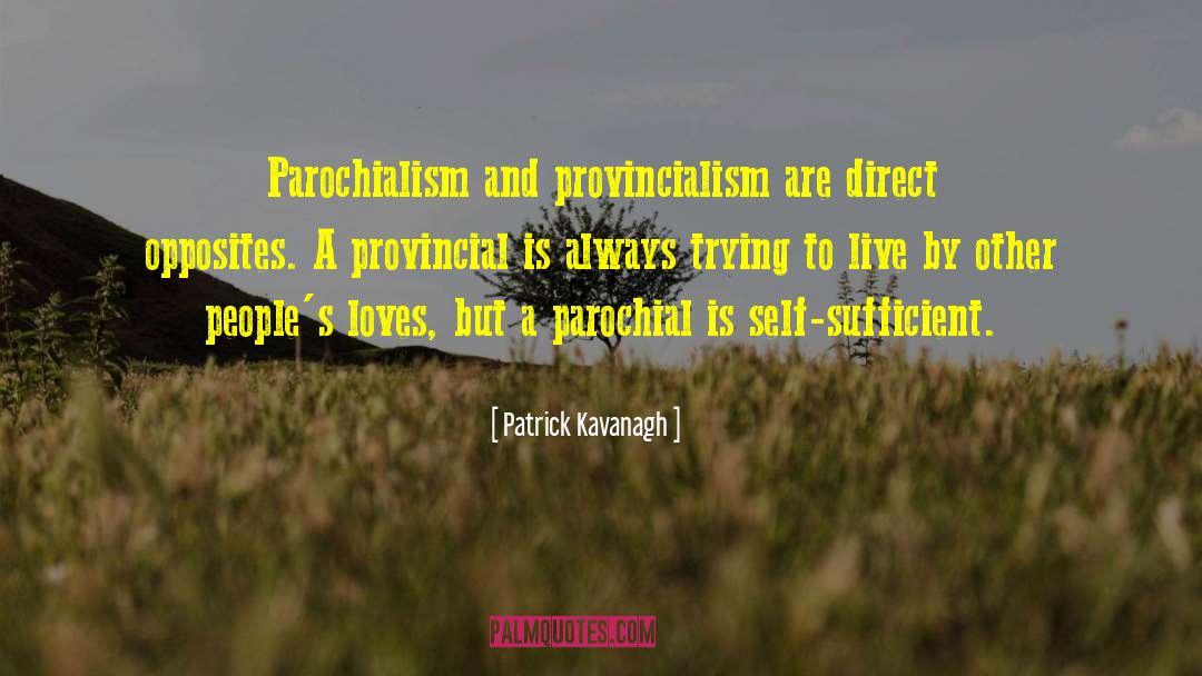 Patrick Kavanagh Quotes: Parochialism and provincialism are direct