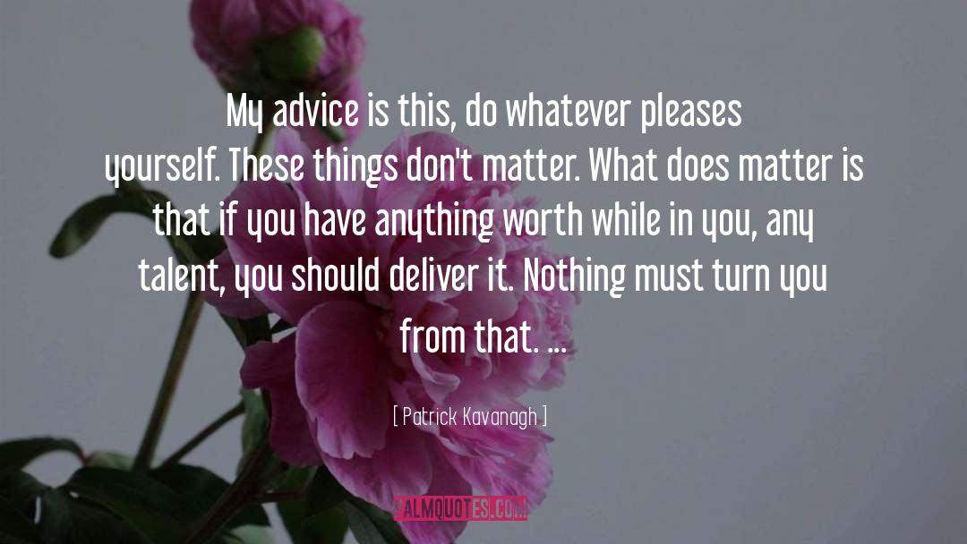 Patrick Kavanagh Quotes: My advice is this, do