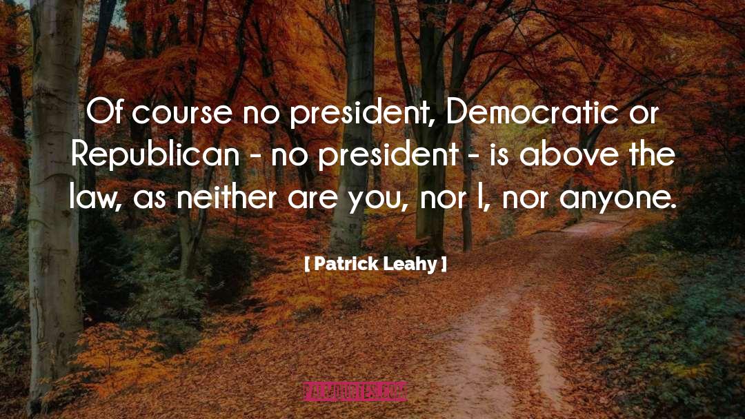 Patrick Leahy Quotes: Of course no president, Democratic
