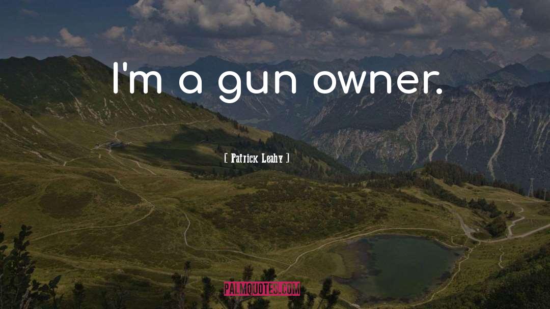 Patrick Leahy Quotes: I'm a gun owner.