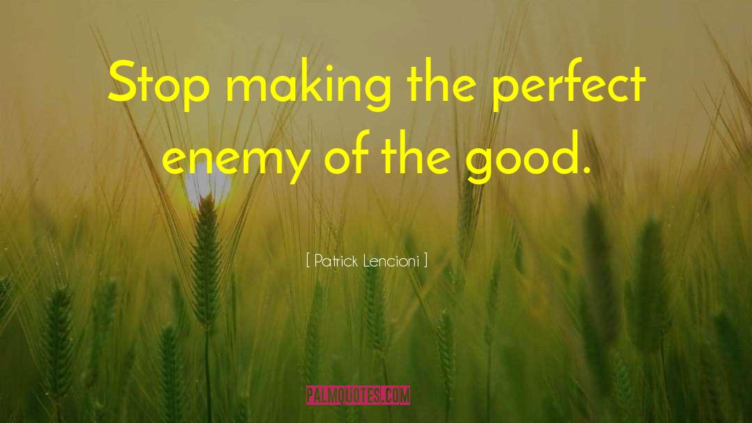 Patrick Lencioni Quotes: Stop making the perfect enemy