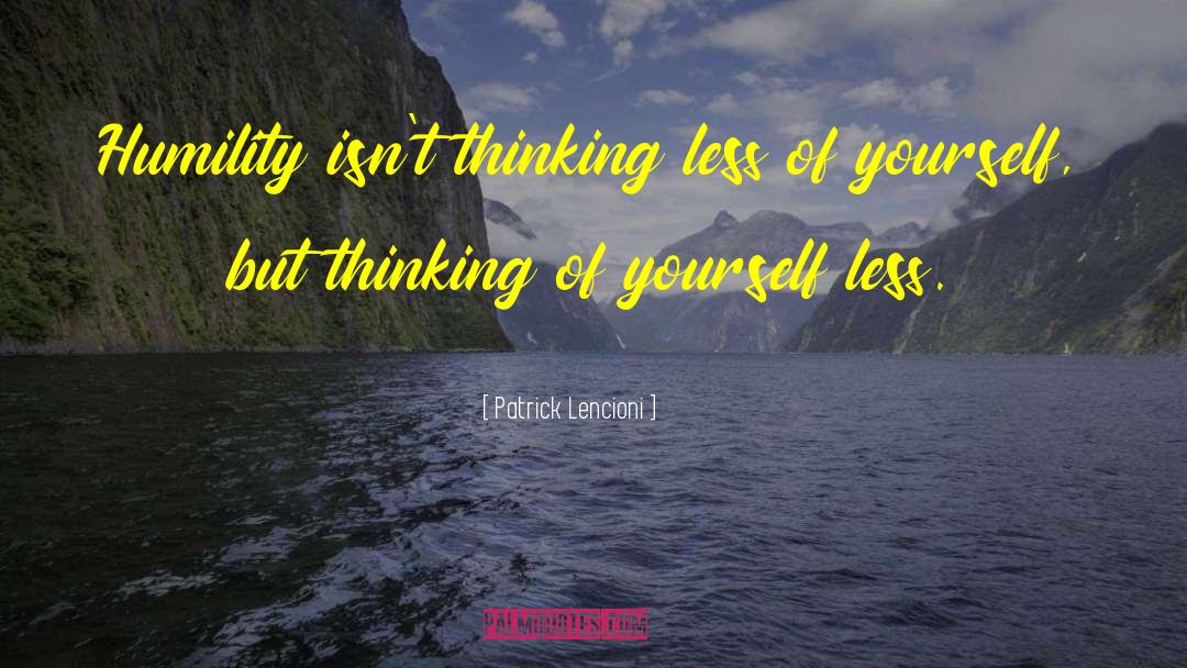 Patrick Lencioni Quotes: Humility isn't thinking less of