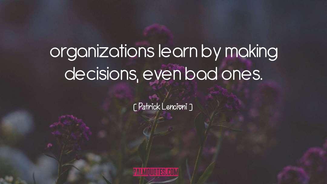 Patrick Lencioni Quotes: organizations learn by making decisions,