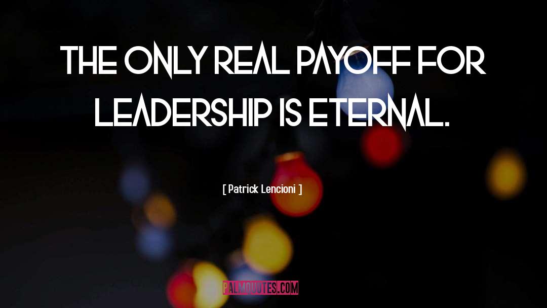 Patrick Lencioni Quotes: The only real payoff for