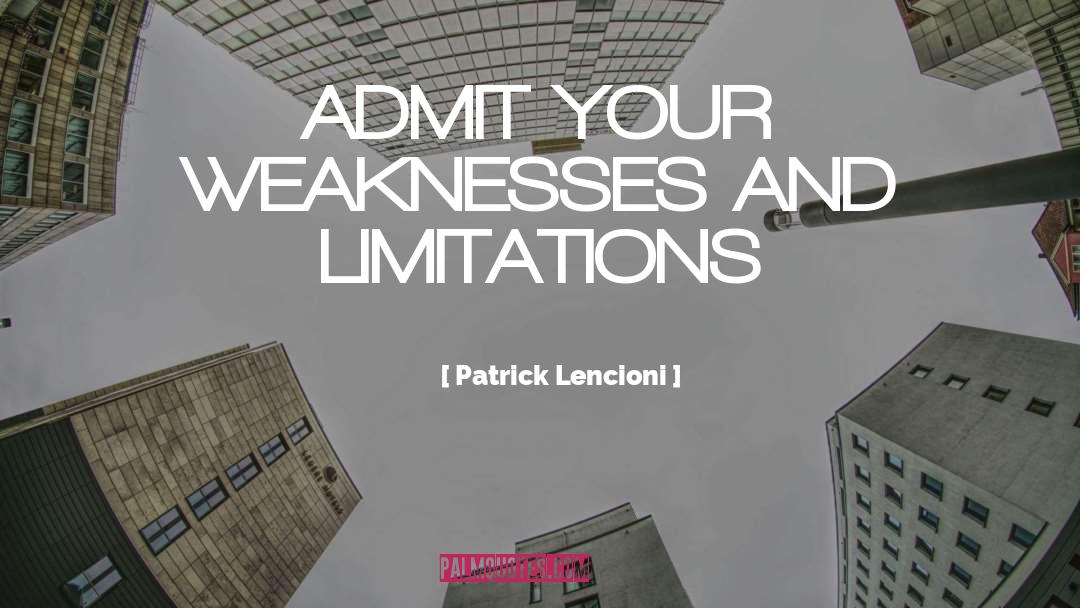 Patrick Lencioni Quotes: ADMIT YOUR WEAKNESSES AND LIMITATIONS