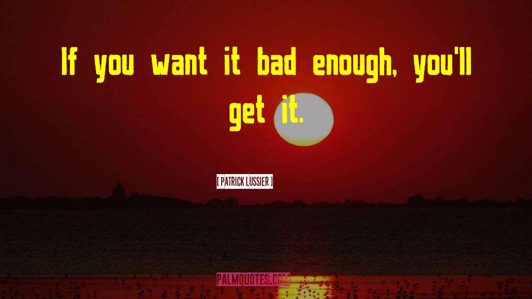Patrick Lussier Quotes: If you want it bad