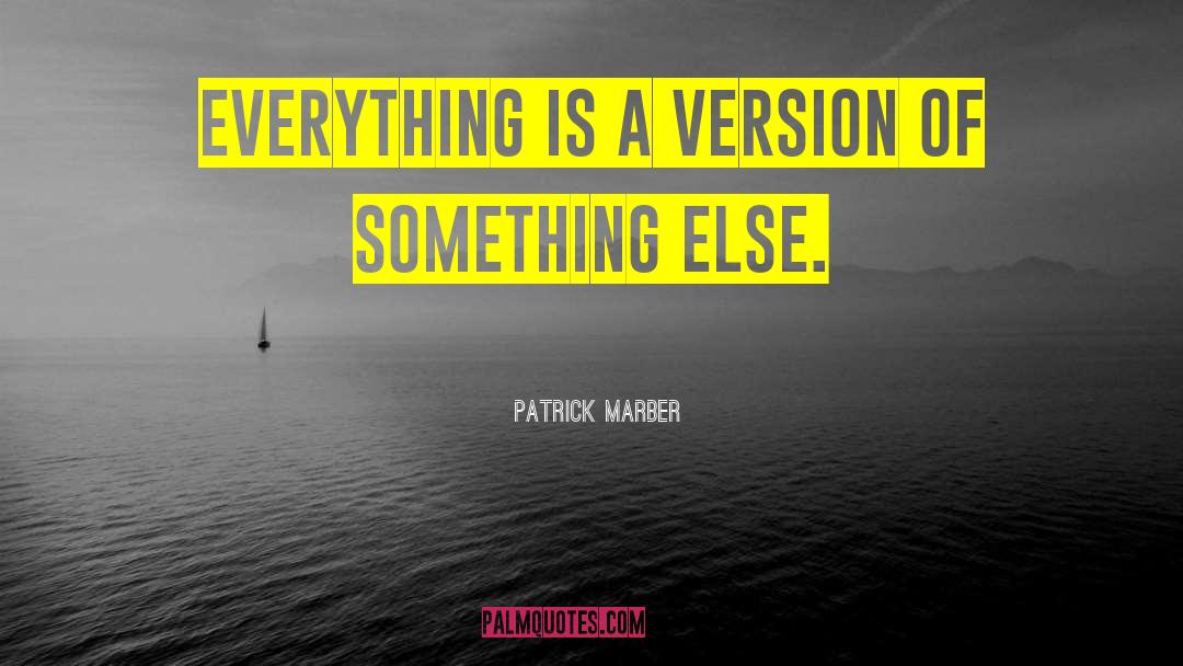 Patrick Marber Quotes: Everything is a version of