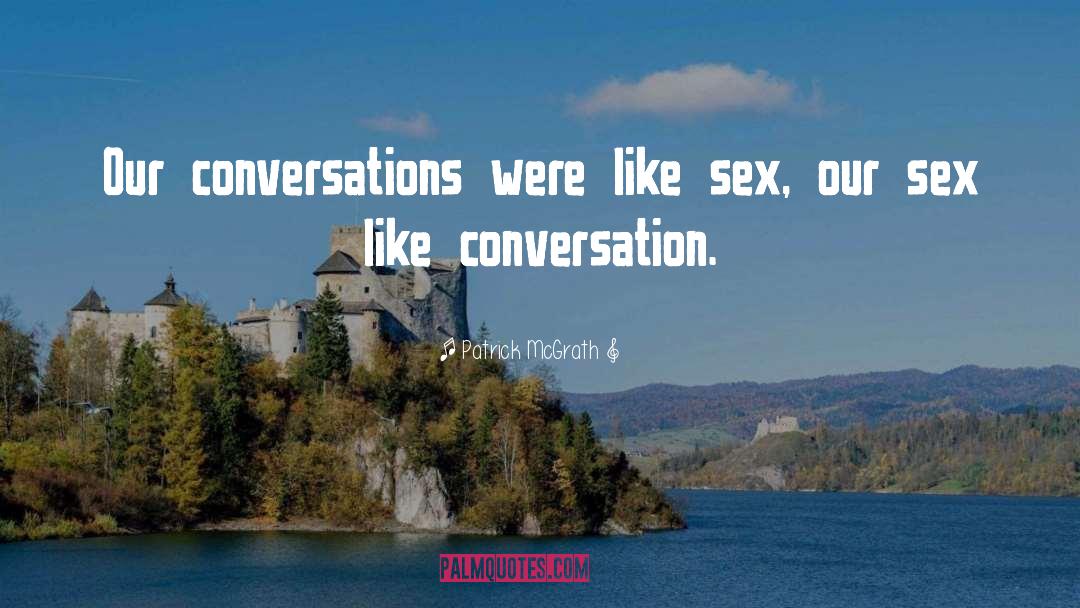 Patrick McGrath Quotes: Our conversations were like sex,