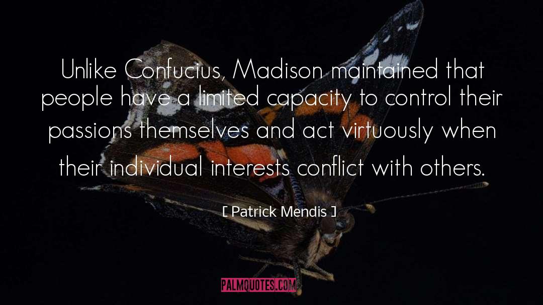 Patrick Mendis Quotes: Unlike Confucius, Madison maintained that