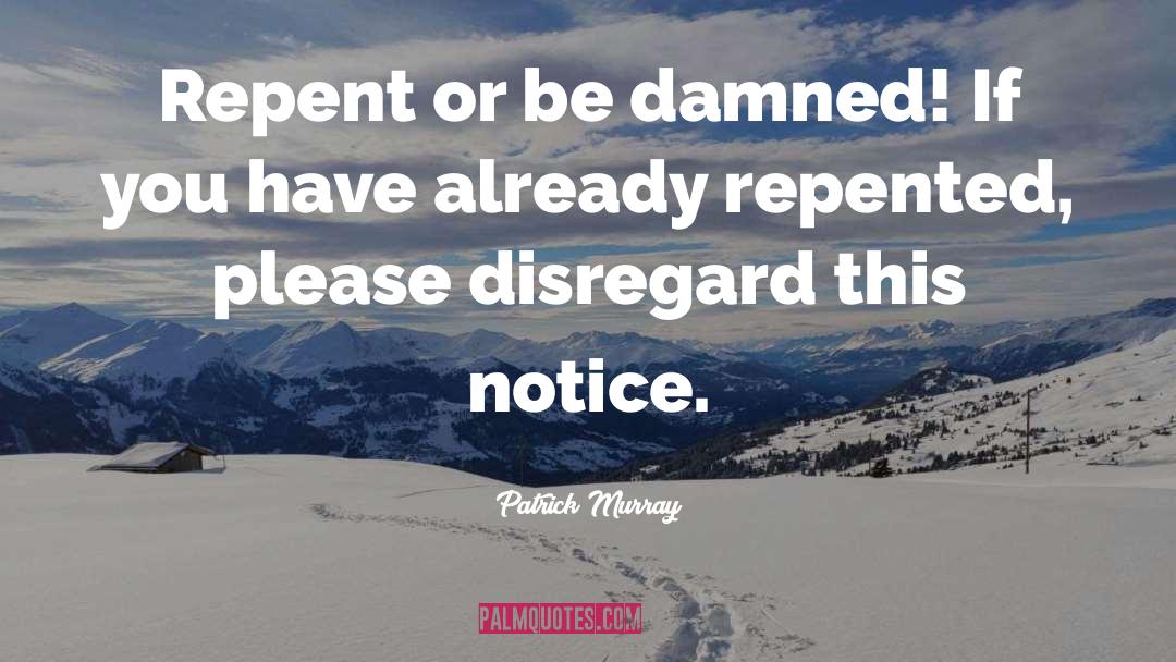 Patrick Murray Quotes: Repent or be damned! If