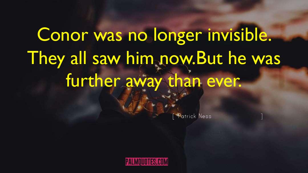 Patrick Ness Quotes: Conor was no longer invisible.