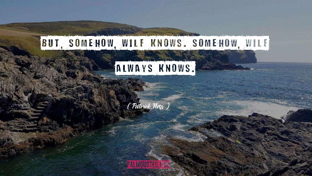 Patrick Ness Quotes: But, somehow, Wilf knows. Somehow,