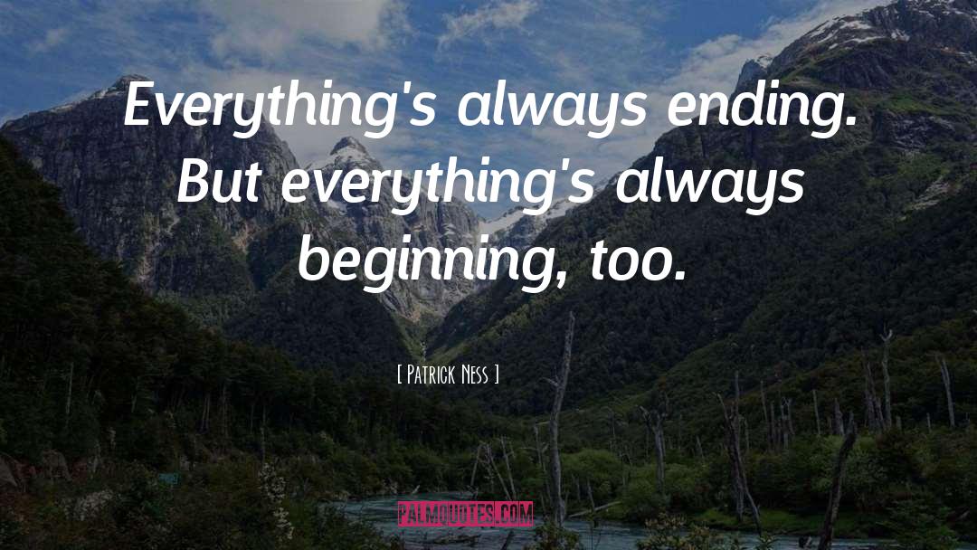 Patrick Ness Quotes: Everything's always ending. But everything's
